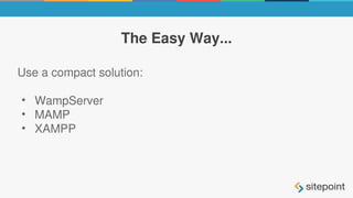 The Easy Way...
Use a compact solution:
• WampServer
• MAMP
• XAMPP
 
