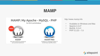 MAMP
http://www.mamp.info
• Available on Windows and Mac
• Apache 2.2.27
• MySQL 5.5.41
• PHP 5.3.23 – 7.0
 
