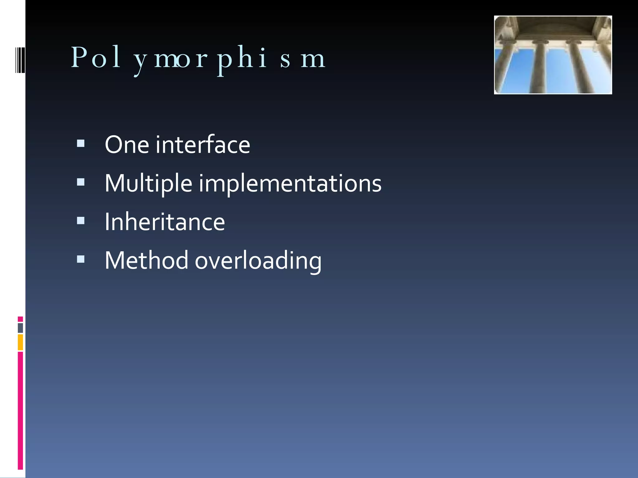 Polymorphism One interface Multiple implementations Inheritance Method overloading 
