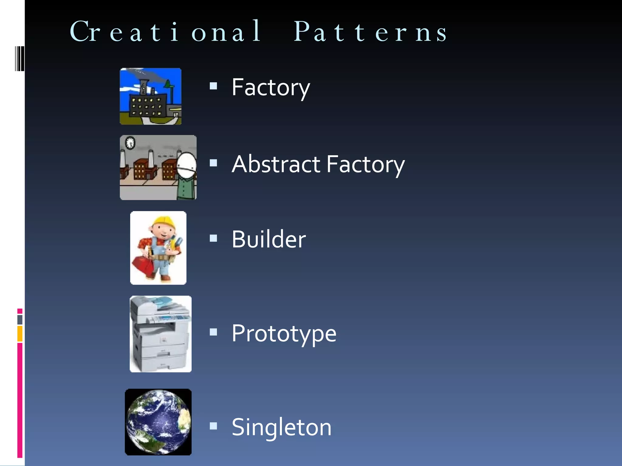 Creational Patterns Factory Abstract Factory Builder Prototype Singleton 