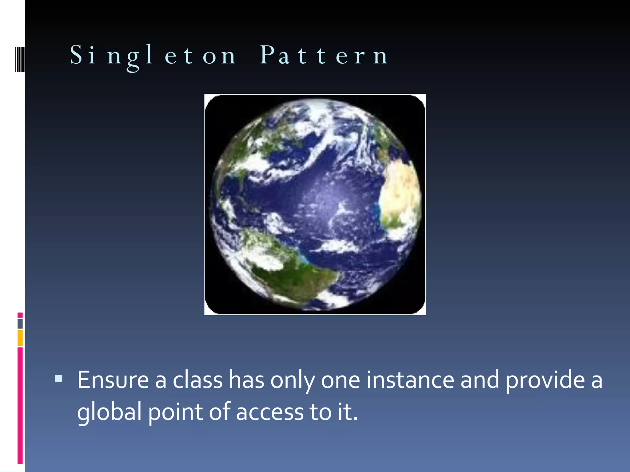 Singleton Pattern Ensure a class has only one instance and provide a global point of access to it. 