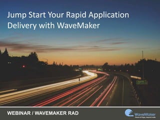 Jump Start Your Rapid Application
Delivery with WaveMaker
WEBINAR / WAVEMAKER RAD
 