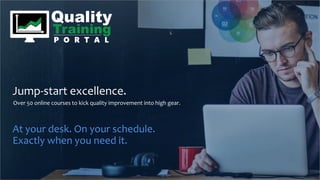 Jump-start excellence.
Over 50 online courses to kick quality improvement into high gear.
At your desk. On your schedule.
Exactly when you need it.
 
