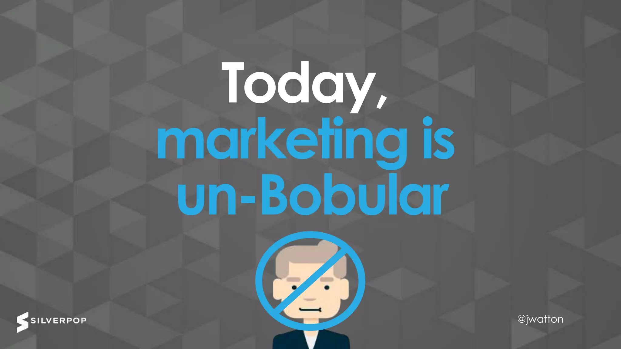 @jwatton@jwatton
Today,
marketing is
un-Bobular
@jwatton
 