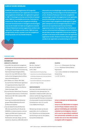 EUROCAT NOORD NEDERLAND

         EUROCAT (EUropean Registration Of Congenital                                    Informatie over de afwijkingen worden verstrekt door
         Anomalies and Twins) is een registratie voor kinderen                           de gynaecoloog, verloskundige en/of de behandelende
         met aangeboren afwijkingen. De registratie is gestart                           artsen. Kinderen/foetussen met minor aangeboren
         in 1981 in Groningen en de kop van Drenthe en beslaat                           aandoeningen worden niet opgenomen in de registratie,
         sinds 1989 de 3 noordelijke provincies. Foetussen en                            tenzij de afwijkingen voorkomen in combinatie met
         kinderen tot 16 jaar met een aangeboren afwijking                               (een) andere major aangeboren afwijking(en). Er geldt
         (inclusief chromosomale en monogene aandoeningen)                               géén ondergrens voor de zwangerschapsduur. Ook in
         waarvan de moeder ten tijde van de geboorte woonde                              geval van een (spontane) abortus kan de foetus
         in Noord-Nederland, kunnen opgenomen worden in de                               opgenomen worden in de registratie. Door het hanteren
         registratie. Tweelingen worden sinds 1989 niet meer                             van een ruime bovenste leeftijdsgrens kunnen kinderen
         geregistreerd, tenzij er sprake is van een aangeboren                           die pas later worden aangemeld of bij wie de afwijking
         afwijking bij één van de of beide kinderen.                                     pas later in het leven wordt ontdekt ook in de registratie
                                                                                         opgenomen worden. Kinderen kunnen alleen opgenomen
                                                                                         worden in de registratie na toestemming van de ouders.




     OVER DEZE CIJFERS:


     DECEMBER 2007
     GEBRUIKTE LITERATUUR                                AUTEURS                                                COLOFON
     1   Cornel MC. Hoe vaak komen aangeboren            Mw. drs. I. Vaartjes1,2                                Basisontwerp Ontwerpwerk, Den Haag
         afwijkingen van het hartvaatstelsel voor?       Mw. drs. M.K. Bakker      3
                                                                                                                Drukwerk Mouthaan Graﬁsch Bedrijf,
         In: Volksgezondheid Toekomst Verkenning,        dr. M.L. Bots2                                         Papendrecht
         Nationaal Kompas Volksgezondheid,               1
                                                             Nederlandse Hartstichting, Den Haag.               Uitgave Jump, onderdeel van de Nederlandse
         versie 3.10.1, 5 juli 2007. Bilthoven: Rijks-   2
                                                             Julius Centrum voor Gezondheidswetenschappen       Hartstichting
         instituut voor Volksgezondheid en Milieu.           en Eerstelijns Geneeskunde, Universitair Medisch   Code PZ 118 10712
         www.nationaalkompas.nl                              Centrum Utrecht, Utrecht.

     2   M.K. Bakker, et al. Tables 1981-2002.           3
                                                             Eurocat Noord Nederland, Universitair Medisch

         Eurocat Northern Netherlands registration           Centrum Groningen, Groningen.

         of congenital anomalies. Department
         of Medical Genetics, University Medical         MEER INFORMATIE
         Center Groningen, 2005.                         Voor meer informatie verwijzen wij u naar
     3   Eurocat Northern Netherlands. Prevalence        hoofdstuk 6 in het cijferboek Hart- en
         of congenital malformations in the Northern     vaatziekten in Nederland 2007, cijfers over
         Netherlands 1981-2004. Updated 2006,            ziekte en sterfte. Den Haag: Nederlandse
         December 8th.                                   Hartstichting, 2007. Het boek is te bestellen
         www.rug.nl/umcg/faculteit/discipline-           of te downloaden via www.hartstichting.nl.             Jump is onderdeel van de Nederlandse
         groepen/MedischeGenetica/Eurocat/               Contactpersoon: mw.ir. S.J. van Dis                    Hartstichting.
         professionals/tabellen.                         (i.van.dis@hartstichting.nl).                          Jump is er voor alle kinderen en jongeren
     4   Van der Velde ET, Vriend JW, Mannens                                                                   van 0 tot 18 jaar. Kinderen met een aan-
         MM, Uiterwaal CS, Brand R, Mulder BJ.           Met dank aan de leden van de werk-                     geboren hartafwijking zijn nadrukkelijk
         CONCOR, an initiative towards a national        groep Cijfers, drs. K. van Reenen en                   onderdeel van de doelgroep. Jump zet
         registry and DNA-bank of patients with          drs. E. Buitenhuis van de Nederlandse                  zich in voor hun gezondheid, waarbij het
         congenital heart disease in the                 Hartstichting en aan drs. M.K. Bakker,                 hart centraal staat. Activiteiten van Jump
         Netherlands: rationale, design, and ﬁrst        Eurocat Noord Nederland.                               worden met, voor en door deze kinderen
         results. Eur J Epidemiol. 2005;20(6):549-57.                                                           en jongeren zelf vormgegeven.




                                                             JUMP - Cijfers en feiten - AANGEBOREN HARTAFWIJKINGEN BIJ KINDEREN




0414.1003 Factsheet Kinderen_WT.4 4                                                                                                                          27-11-07 14:10:53
 