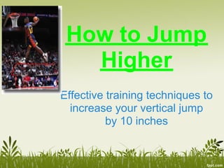 How to Jump
   Higher
Effective training techniques to
  increase your vertical jump
          by 10 inches
 