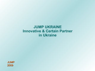 JUMP UKRAINE Innovative & Certain Partner in Ukraine JUMP 2009 