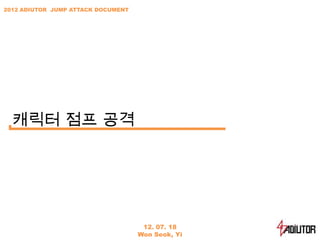 2012 ADIUTOR JUMP ATTACK DOCUMENT




  캐릭터 점프 공격




                                     12. 07. 18
                                    Won Seok, Yi
 