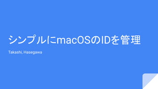 シンプルにmacOSのIDを管理
Takashi, Hasegawa
 