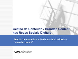 Gestão de conteúdo voltada aos buscadores –
“search content”
Gestão de Conteúdo / Branded Content
nas Redes Sociais Digitais
 