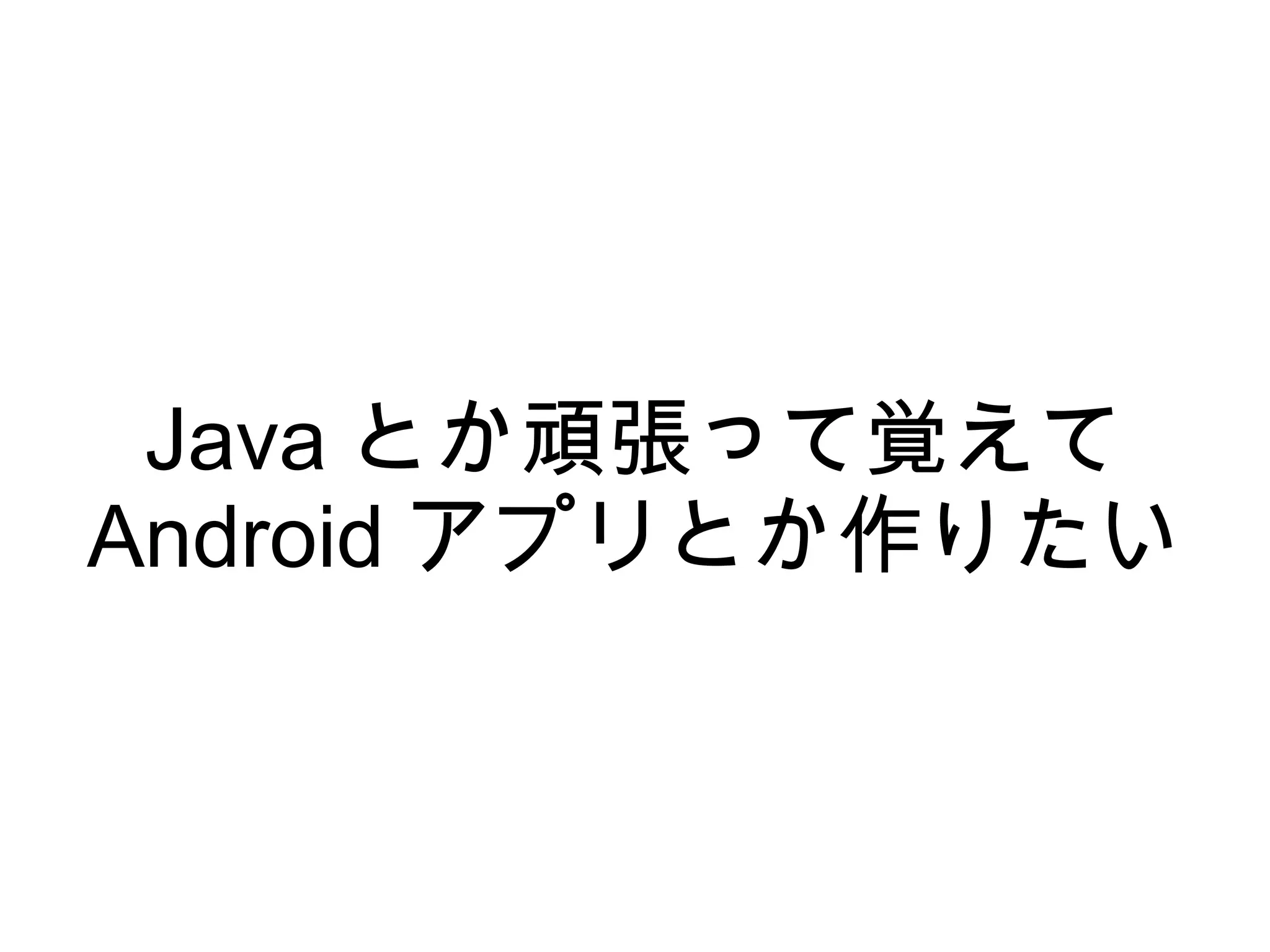 Java とか頑張って覚えて
Android アプリとか作りたい
 