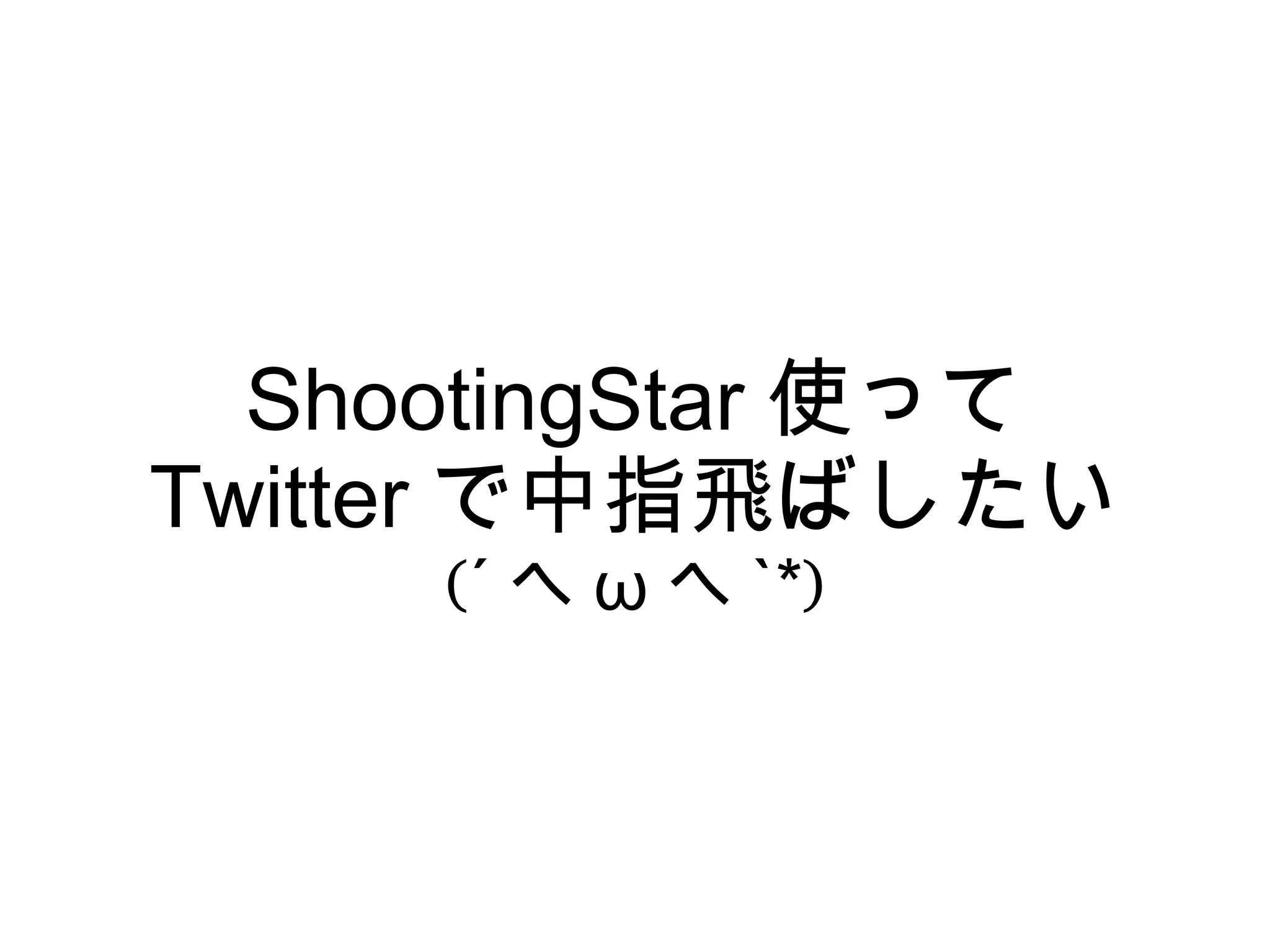 ShootingStar 使って
Twitter で中指飛ばしたい
     (´ へ ω へ `*)
 