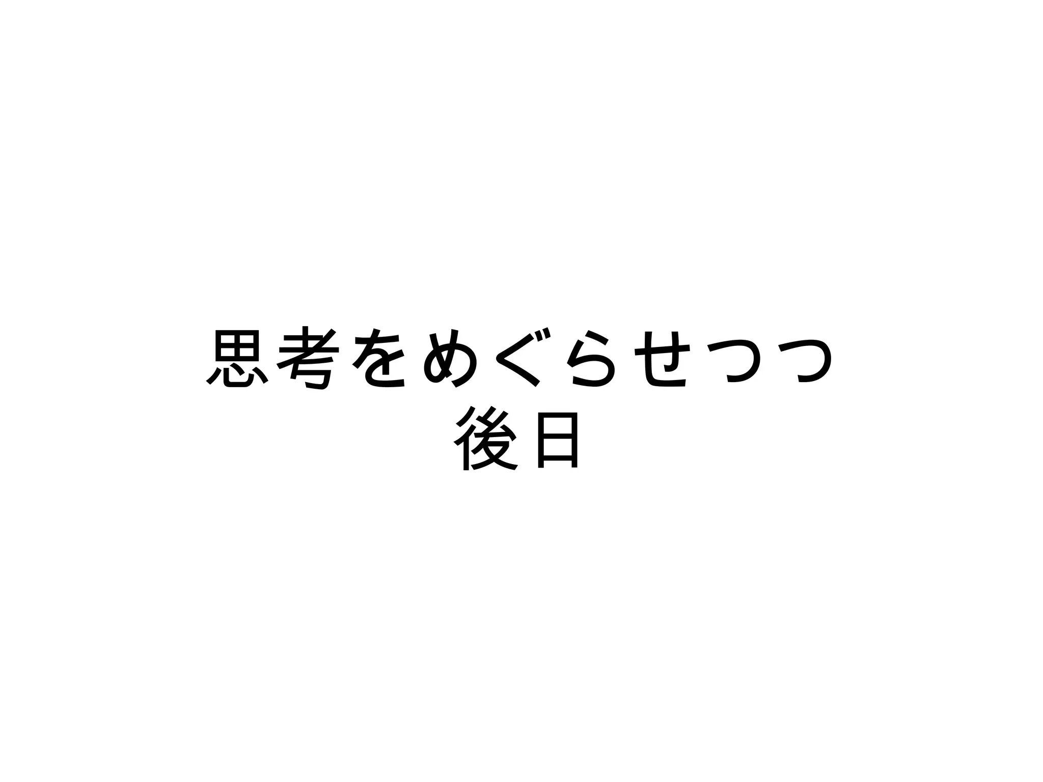 思考をめぐらせつつ
    後日
 