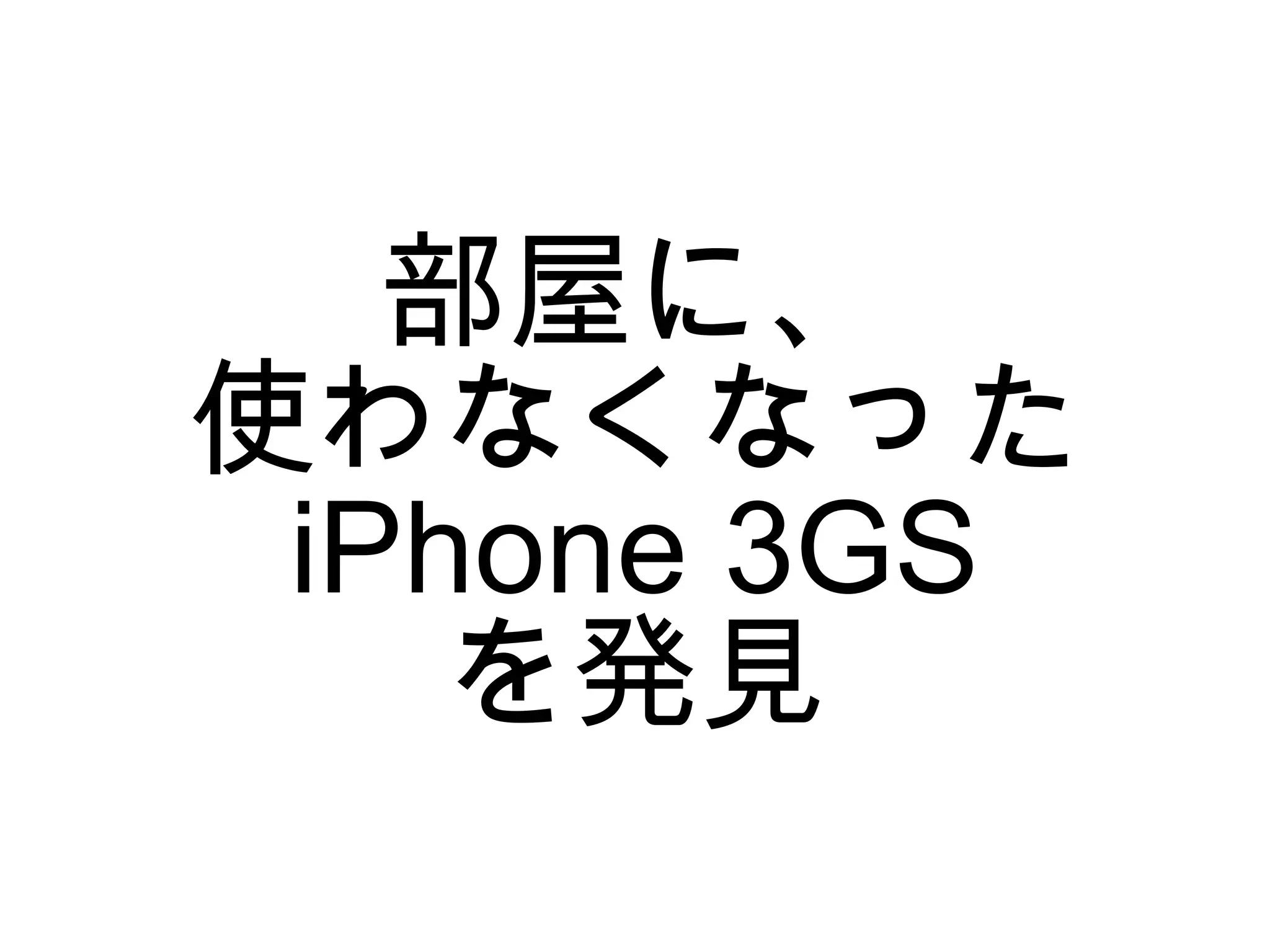 部屋に、
使わなくなった
 iPhone 3GS
    を発見
 