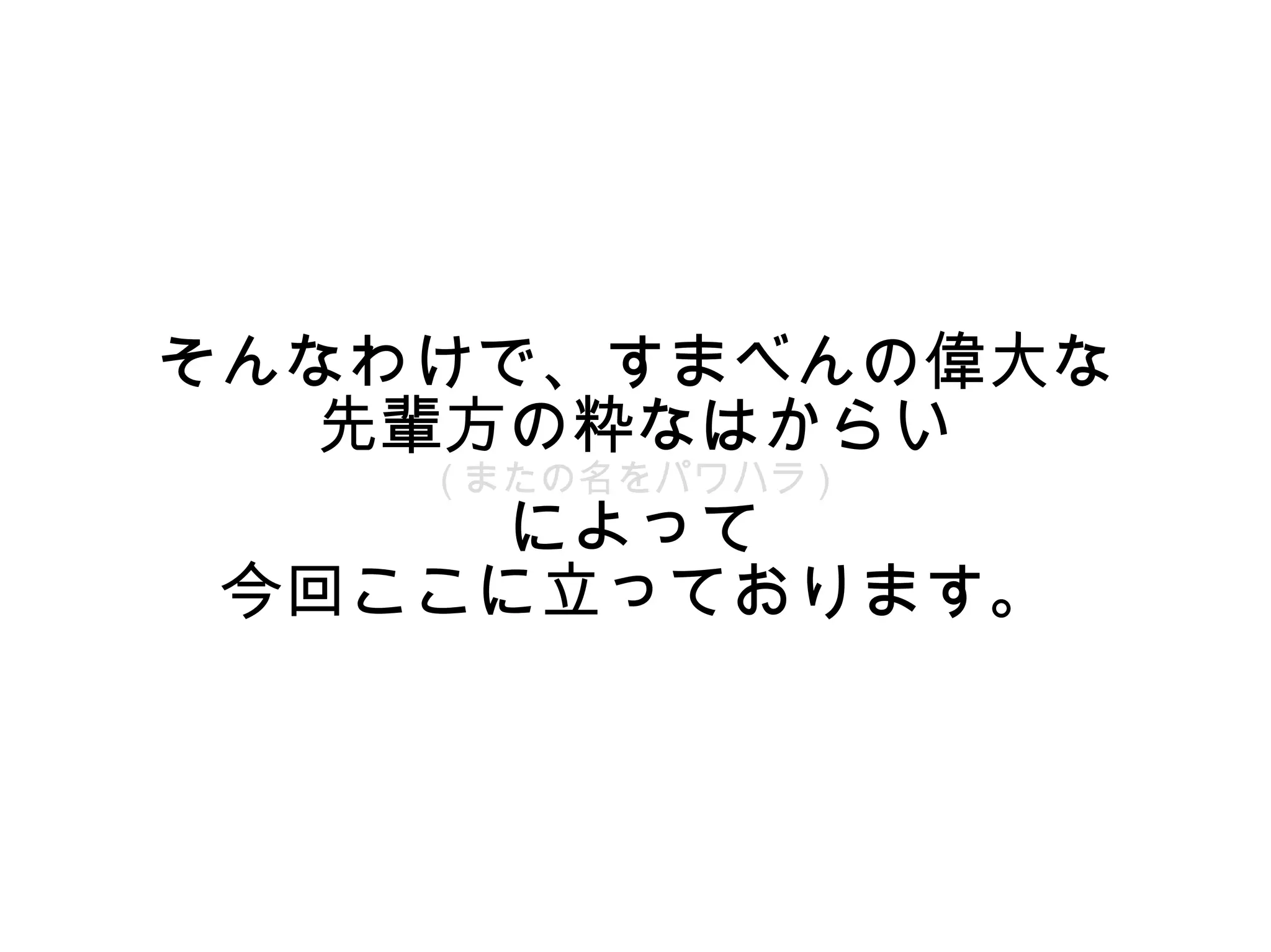 そんなわけで、すまべんの偉大な
   先輩方の粋なはからい
    ( またの名をパワハラ )
      によって
 今回ここに立っております。
 