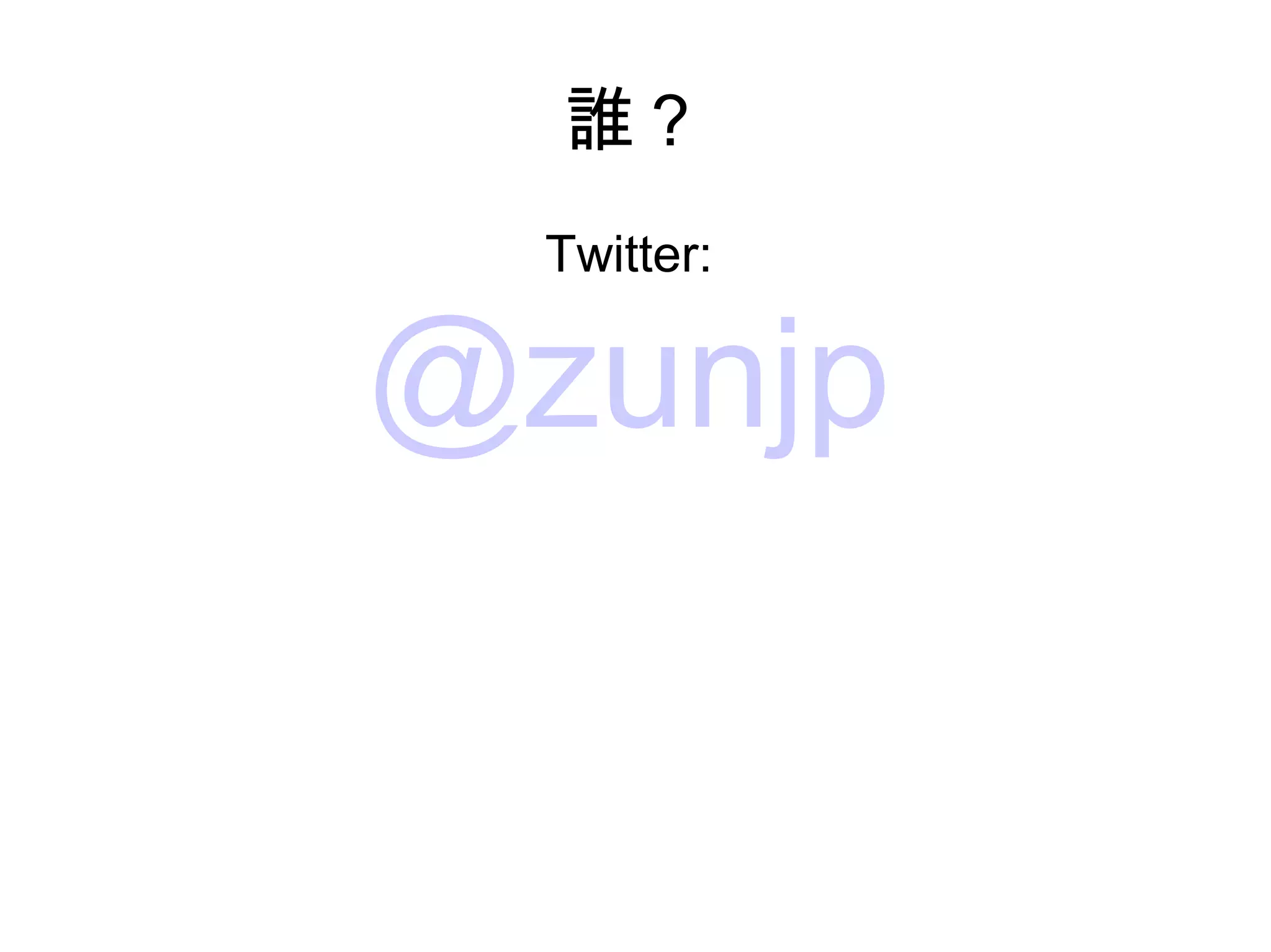 誰？
  Twitter:


@zunjp
 