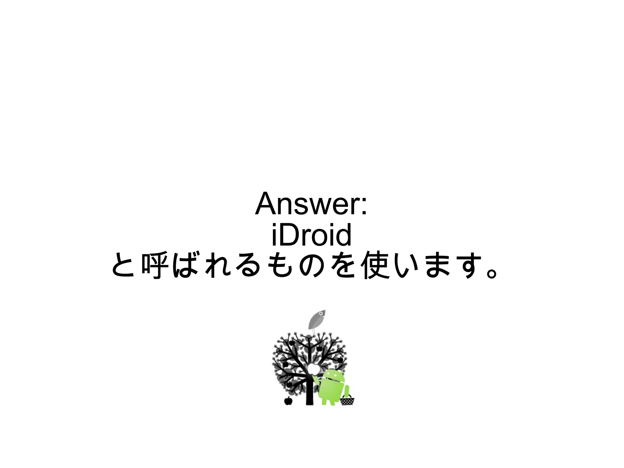 Answer:
      iDroid
と呼ばれるものを使います。
 