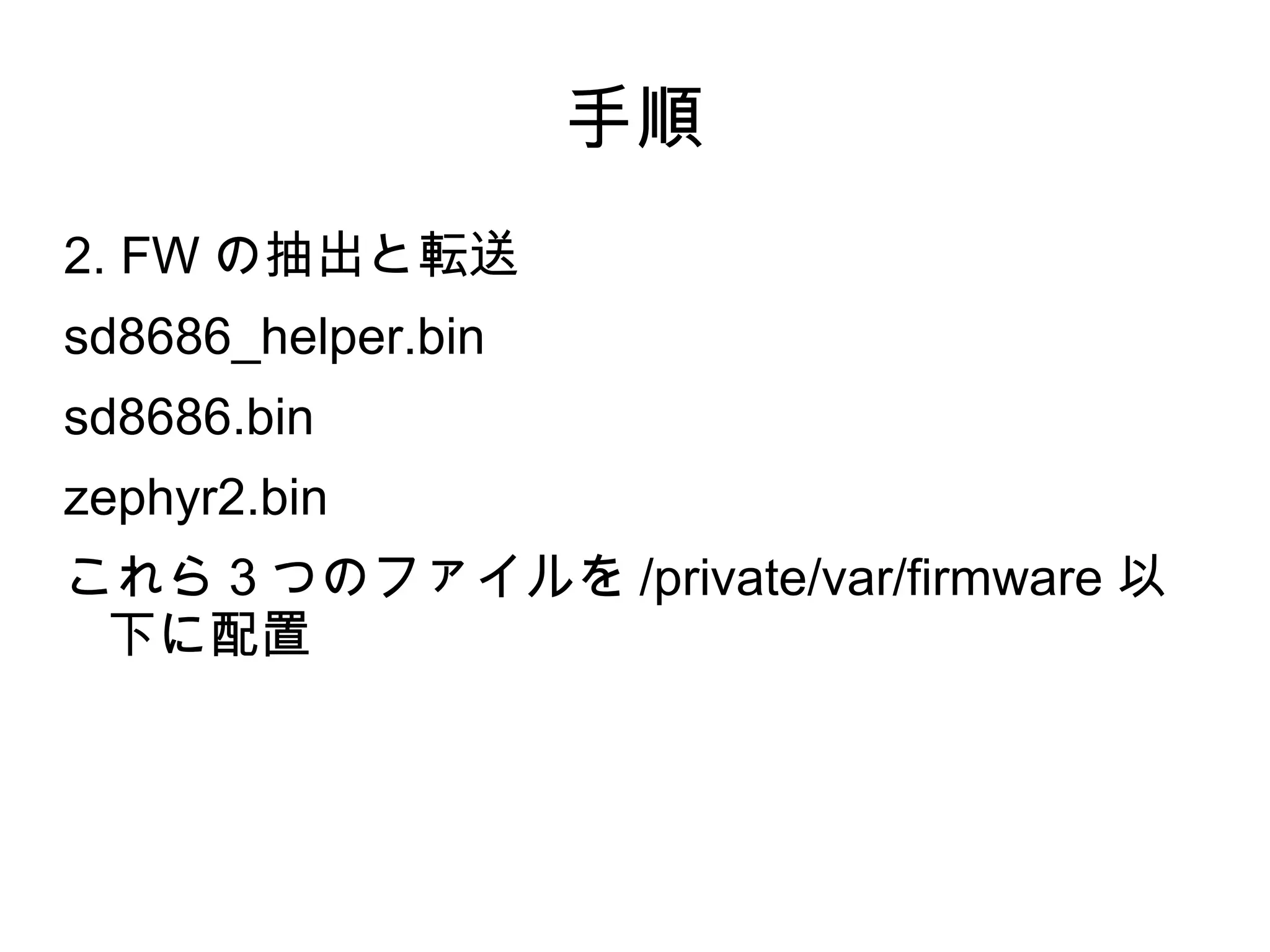 手順
2. FW の抽出と転送
sd8686_helper.bin
sd8686.bin
zephyr2.bin
これら３つのファイルを /private/var/firmware 以
 下に配置
 