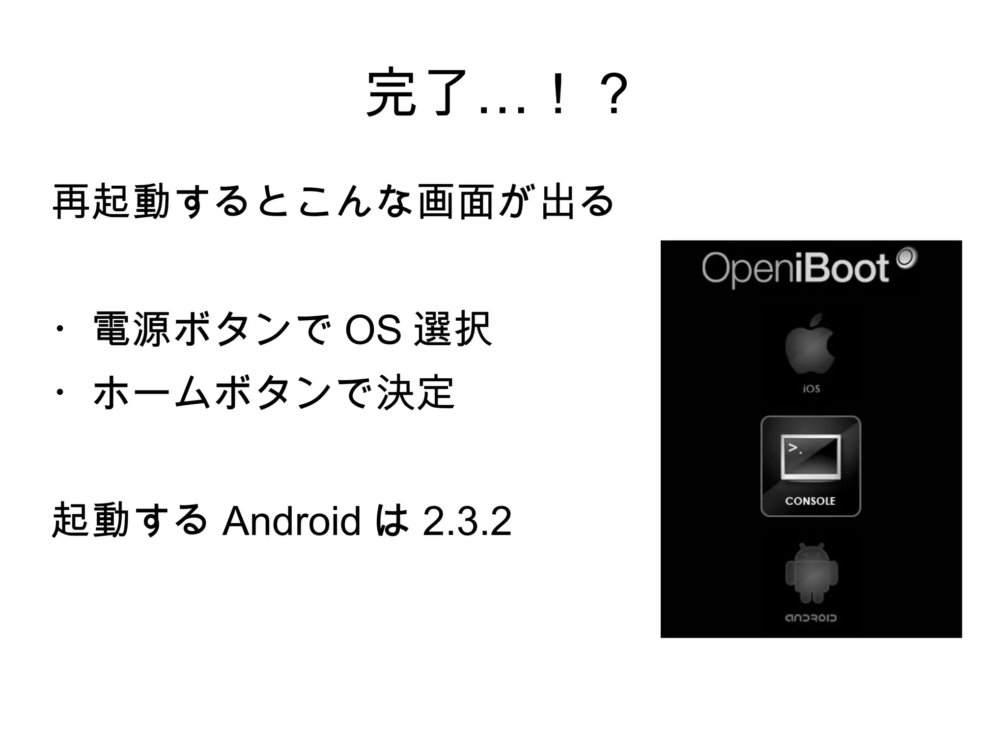完了…！？
再起動するとこんな画面が出る


・電源ボタンで OS 選択
・ホームボタンで決定


起動する Android は 2.3.2
 