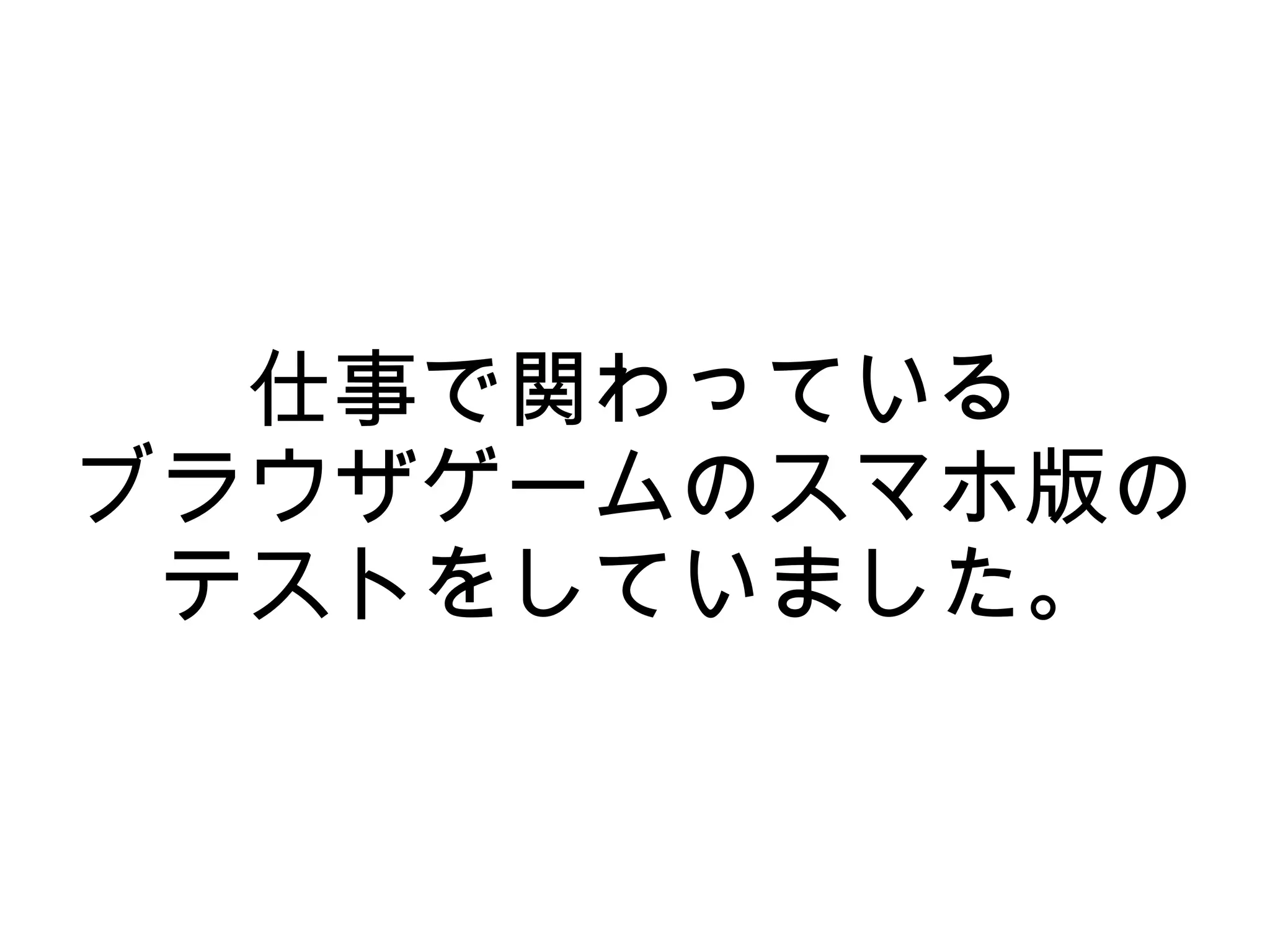 仕事で関わっている
ブラウザゲームのスマホ版の
 テストをしていました。
 