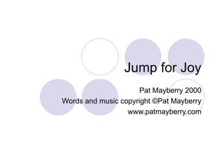 Jump for Joy Pat Mayberry 2000 Words and music copyright ©Pat Mayberry www.patmayberry.com 
