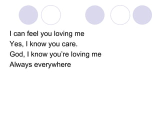 I can feel you loving me Yes, I know you care. God, I know you’re loving me Always everywhere 