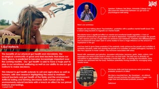 © jump!® 2016
createawesome
1.Gut Instincts
Speaker: Professor Ted Dinan, University College Cork
discussed the relationship between our gut and our
psychological well being.
Here’s our summary:
People are now talking about ‘Psychobiotics’, probiotics with a positive mental health boost. This
is about using bacteria to regulate our mental health.
Microbiota have a significant effect on mental and emotional health regulation. A lack of
tryptophan produced by gut bacteria can lead to depression. Tryptophan encourages the growth
of new neurons and has a huge effect on serotonin and melatonin. Probiotics like Biffidobacterium
and Lactobascilli have been seen in some studies to have a huge influence on the amount of
Tryptophan in the gut.
And how best to grow these probiotics? The prebiotic Inulin enhances the growth and activities of
symbiotic bacteria, while also slowing the growth of or activities of certain pathogenic bacteria. It
also has capacity to lower cortisol – the hormone associated with stress.
Breast milk, seaweeds and spirulina, Jerusalem artichokes, bananas, garlic, leeks, onions, and
asparagus are some of the foods in which you can find inulin. The best way to diversify our
microbiota to age healthily is by enjoying a broad diet. Also – in having less microbiota, more
calories are absorbed into the body, therefore potentially having benefits for managing rising
obesity levels.
Numerous stalls and food producers were promoting
probiotic products at Litfest.
We tried a mocktail from ‘My Goodness’ - an ethical,
health focused business that specialises in vegan, raw,
sugar free and fermented probiotic products.
Delicious!
The benefits of our physical gut health and microbiota, the
ecological community of good and bad bacteria that share our
body space, is predicted to become increasingly important over
the coming months. Our ‘gut health’ is said to have a huge part to
play in our emotional wellbeing as well as our ability to use our gut
instincts to make decisions.
This interest in gut health extends to soil and agriculture as well as
humans, with new research highlighting the need to maintain
natural bacteria and gut health of the fields and the environment.
Artificial eating and farming decreases both human and the
environments natural bacteria with a knock on effect for our primal
instincts and feelings.
 