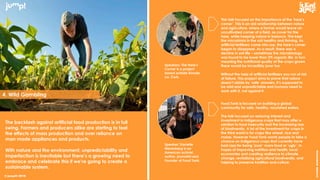 © jump!® 2016
createawesome
© jump!® 2016
The backlash against artificial food production is in full
swing. Farmers and producers alike are starting to feel
the effects of mass production and over reliance on
man made appliances and products.
With nature and the environment, unpredictability and
imperfection is inevitable but there’s a growing need to
embrace and celebrate this if we’re going to create a
sustainable system.
This talk focused on the importance of the ‘hare’s
corner’. This is an old relationship between nature
and agriculture, where a farmer would leave an
uncultivated corner of a field, as cover for the
hare, while keeping nature in balance. This kept
the microbiota in the soil healthy and thriving. As
artificial fertilisers came into use, the hare’s corner
began to disappear. As a result, there was a
decline in soil life – sometimes the microbiology
was found to be lower than 3% organic life, in turn
meaning the nutritional quality of the crops grown
there would be incredibly poor too.
Without the help of artificial fertilisers you run of risk
of failure. This project aims to prove that nature
doesn’t abide by ‘safe’ answers, it’s supposed to
be wild and unpredictable and humans need to
work with it, not against it.
Speakers: The Hare’s
Corner is a project
based outside Kinsale,
co. Cork.
Speaker: Danielle
Nierenberg is an
American activist,
author, journalist and
Founder of Food Tank.
Food Tank is focused on building a global
community for safe, healthy, nourished eaters.
The talk focused on restoring interest and
investment in indigenous crops that may offer a
solution to food insecurity and the increasing loss
of biodiversity. A lot of the investment for crops in
the third world is for crops like wheat, rice and
maize. However Food Tank wants people to take a
chance on indigenous crops that currently have
bad raps for being ‘poor’ mans food or ‘ugly’, in
hopes of improving nutrition and health, local
economies and creating resilience to climate
change, revitalising agricultural biodiversity, and
helping to preserve tradition and culture.
4. Wild Gambling
 