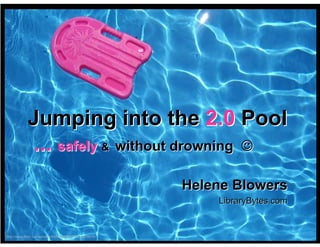 Jumping into the 2.0 Pool
            ... safely & without drowning ☺
                                                      Helene Blowers
                                                          LibraryBytes.com


http://www.flickr.com/photos/8806090@N07/827375610/