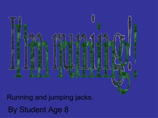 I'm runing! Running and jumping jacks. By Student Age 8 