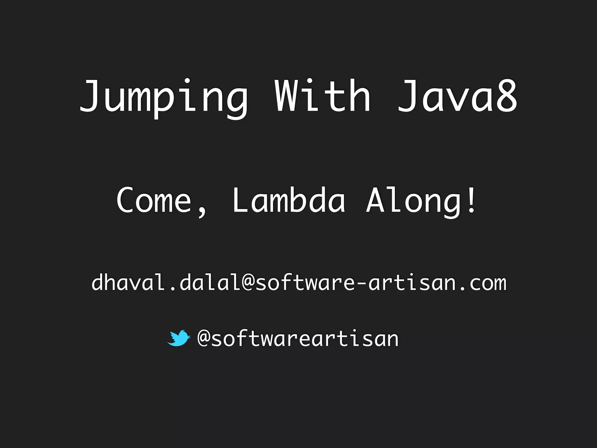 Jumping With Java8
Come, Lambda Along!
dhaval.dalal@software-artisan.com
@softwareartisan
 