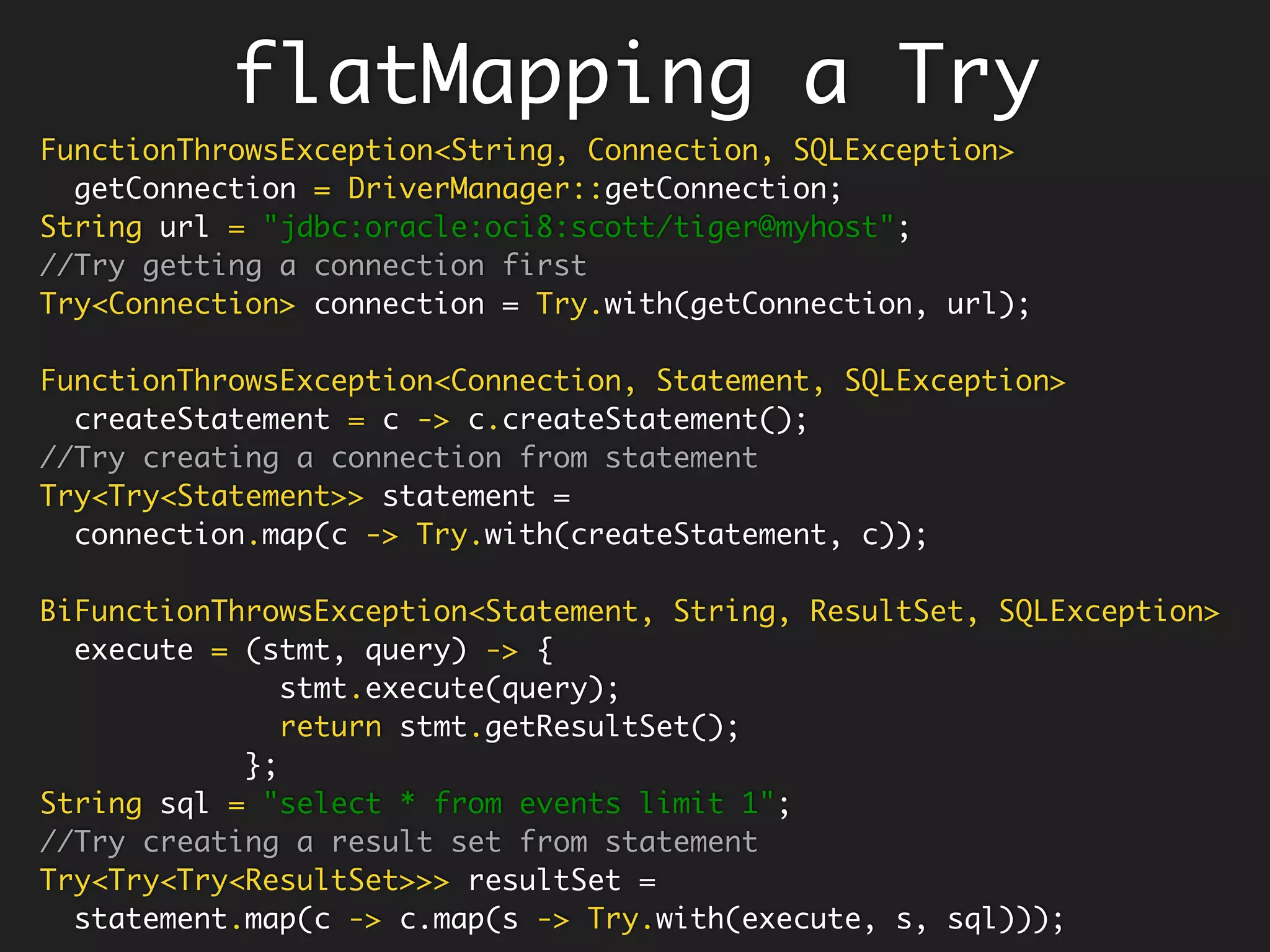 Uncurry back or
Tuple it!
<T, U, R>
BiFunction<T, U, R> uncurry(Function<T, Function<U, R>> fn) {
return (t, u) -> fn.apply(t).apply(u);
}
// Curried Function - one arg at a time.
Function<Integer, Function<Integer, Integer>> add = x -> y -> x + y;
// Function with all args applied at the same time.
BiFunction<Integer, Integer, Integer> ucAdd = uncurry(add);
ucAdd.apply(2, 3); // 5
It would be nice if
Java8 provided this
out-of-box on
Function
Scala calls
this tupled
 