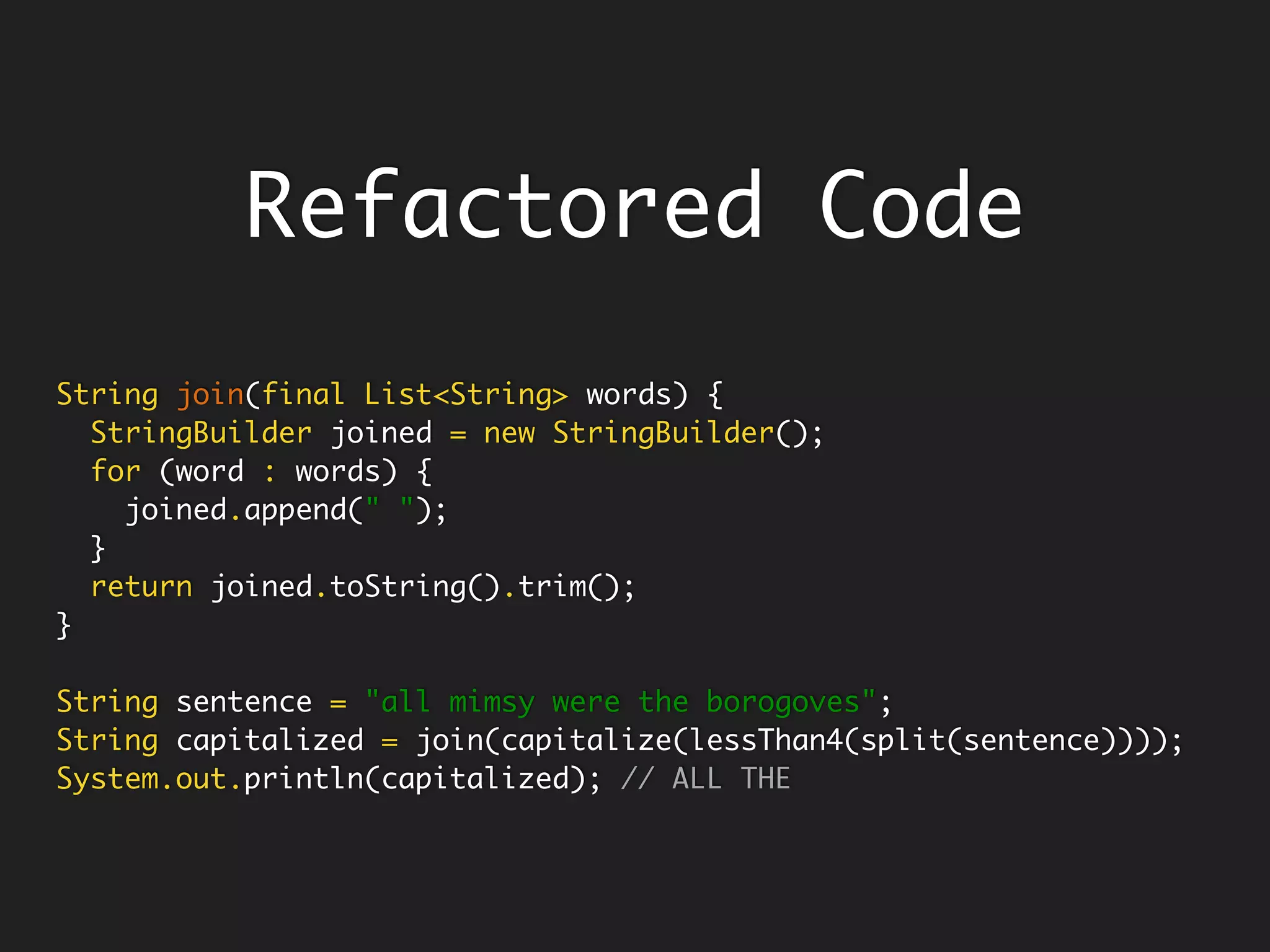 Subsumed Templateclass Logger {
private final Consumer<String> destination;
enum Level { INFO, WARN, ERROR, FATAL };
Logger(Consumer<String> destination) { this.destination = destination; }
public void log(Level level, String message) {
String logMessage = enrich(level, message);
destination.accept(logMessage);
}
protected String enrich(Level level, String message) {
return String.format("%s [%s] %s %s", new Date(), Thread.currentThread(), level,
message);
}
}
class DatabaseWriter {
DatabaseWriter(String url) { }
void write(String message) {
System.out.println("Database Logger writing => " + message);
}
}
public static void main(String[] args) throws Exception {
Logger db = new Logger(new DatabaseWriter("url")::write);
db.log(Logger.Level.INFO, "Hello");
Logger console = new Logger(System.out::println);
console.log(Logger.Level.INFO, "Hello");
}
 