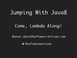 Jumping With Java8
Come, Lambda Along!
dhaval.dalal@software-artisan.com
@softwareartisan
 