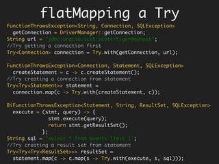 Uncurry back or
Tuple it!
<T, U, R>
BiFunction<T, U, R> uncurry(Function<T, Function<U, R>> fn) {
return (t, u) -> fn.apply(t).apply(u);
}
// Curried Function - one arg at a time.
Function<Integer, Function<Integer, Integer>> add = x -> y -> x + y;
// Function with all args applied at the same time.
BiFunction<Integer, Integer, Integer> ucAdd = uncurry(add);
ucAdd.apply(2, 3); // 5
It would be nice if
Java8 provided this
out-of-box on
Function
Scala calls
this tupled
 