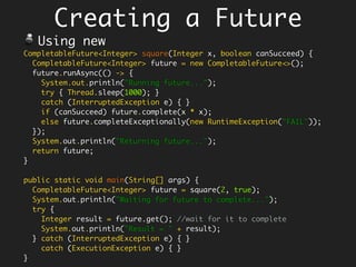 Option 2: Deal with it…
Handle the exception in the lambda
String capitalize(String s) throws Exception {
if (null == s)
throw new Exception("null");
return s.toUpperCase();
}
Arrays.asList("Hello", null).stream()
.map(s ->
{
try {
return capitalize(s);
} catch (Exception e) {
return "#fail";
}
})
.collect(Collectors.toList()); // [HELLO, #fail]
1.Success and Failure are
indistinguishable, despite a
#fail
2.Lambda still looks grotesque.
 