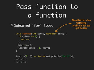 Default & Static Methods
Default Methods
Helps in Evolving Interfaces.
However, default methods are for default
behaviours, and not for shoving in duplicate
behaviour.
In other words, don’t abuse it for
implementation inheritance and turn it in an
implementation class.
Static Methods
Use them as creation methods to create a
concrete object of that type.
 