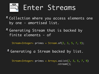 Look Ma!
Its Raining Lambdas
Subsumed Aspect - AOP around style.
public<T, R> Function<T, R> time(Function<T, R> fn) {
return t -> {
long startTime = System.currentTimeMillis();
R result = fn.apply(t);
long timeTaken = System.currentTimeMillis() - startTime;
System.out.println("Time: " + timeTaken + " ms");
return result;
}
}
 