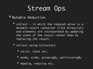 Imperative Collecting
and Filtering
String sentence = "all mimsy were the borogoves and the momeraths";
String [] words = sentence.split(" ");
StringBuilder caps = new StringBuilder();
for (word : words) {
if (word.length() < 4) {
caps.append(word.toUpperCase());
caps.append(" ");
}
}
String capitalized = caps.toString().trim();
System.out.println(capitalized); // ALL THE AND THE
Enumeration
and
Filtering
interleaved
Collector
 