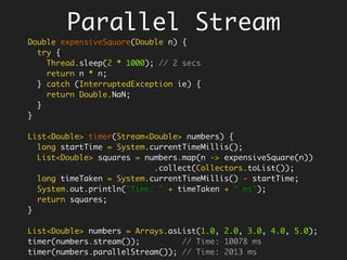 In Java8…
In-place mutation is a standing
invitation
Its hard to avoid falling into that trap.
One has to work hard to bring immutability.
Use ‘final’ wherever possible.
Use Expressions wherever possible
Statements effect change by mutation and
thus encourage mutability
Expressions evaluate to return values and
thus encourage immutability
 