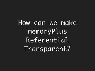 public String concat(StringBuilder x, String y) {
return x.append(y).toString();
}
StringBuilder a = new StringBuilder("referential");
String b = " transparency ";
String r1 = concat(a, b); // referential transparency
String r2 = concat(a, b); // referential transparency referential
Understanding
Referential
Transparency
 