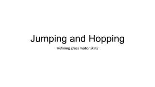Jumping and Hopping
Refining gross motor skills

 