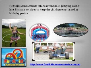 Fun4kids Amusements offers adventurous jumping castle
hire Brisbane services to keep the children entertained at
birthday parties

http://www.fun4kidsamusements.com.au

 