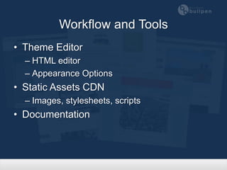 Workflow and Tools
• Theme Editor
  – HTML editor
  – Appearance Options
• Static Assets CDN
  – Images, stylesheets, scripts
• Documentation
 