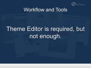 Workflow and Tools


Theme Editor is required, but
       not enough.
 