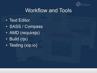 Workflow and Tools
•   Text Editor
•   SASS / Compass
•   AMD (requirejs)
•   Build (rjs)
•   Testing (xip.io)
 