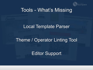 Tools - What’s Missing


   Local Template Parser

Theme / Operator Linting Tool

       Editor Support
 