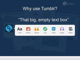 Why use Tumblr?

“That big, empty text box”
 