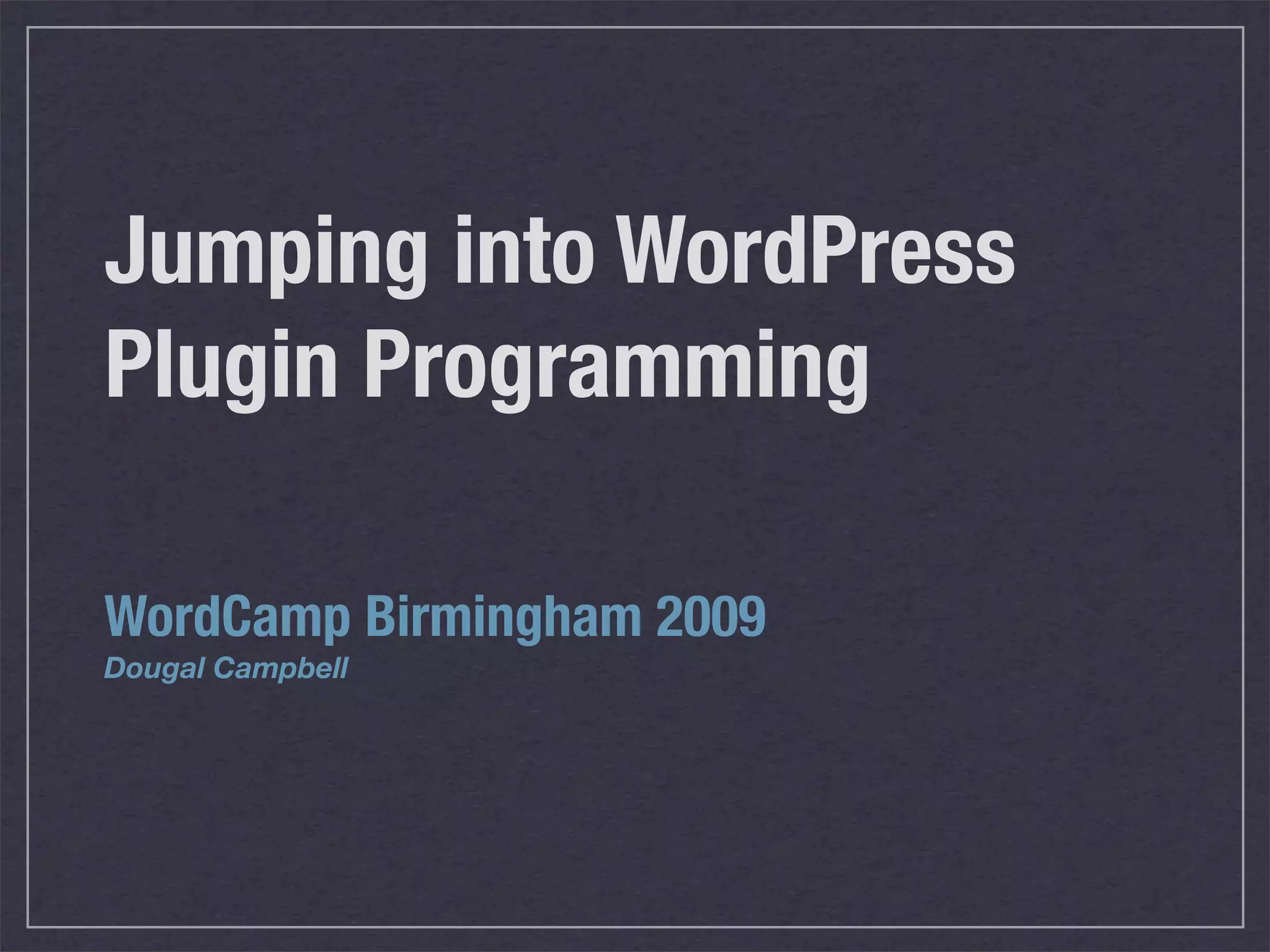 Jumping into WordPress Plugin Programming WordCamp Birmingham 2009 Dougal Campbell 