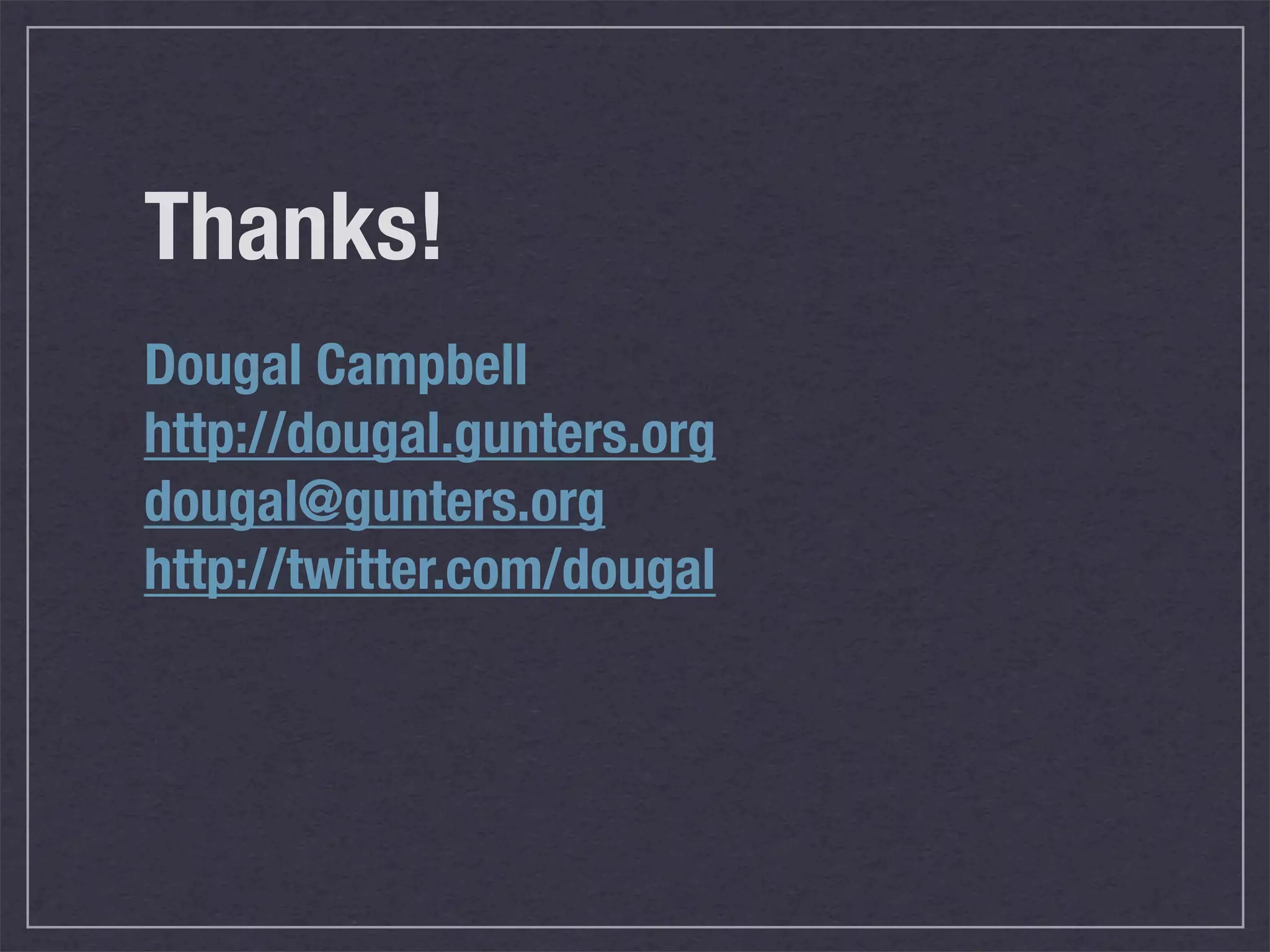 Thanks! Dougal Campbell http://dougal.gunters.org dougal@gunters.org http://twitter.com/dougal 